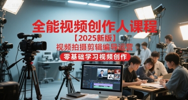 全能视频创作人课程【2025新版】视频拍摄剪辑编导运营，零基础学习视频创作(更新)-资源社