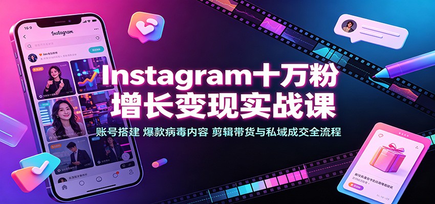 Instagram十万粉增长变现实战课:账号搭建、爆款病毒内容、剪辑带货与私域成交全流程-资源社