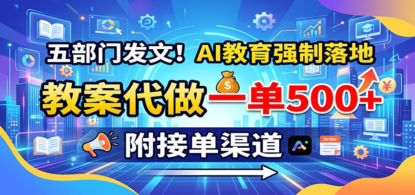 五部门发文！AI教育强制落地，教案代做一单500+，附接单渠道-资源社