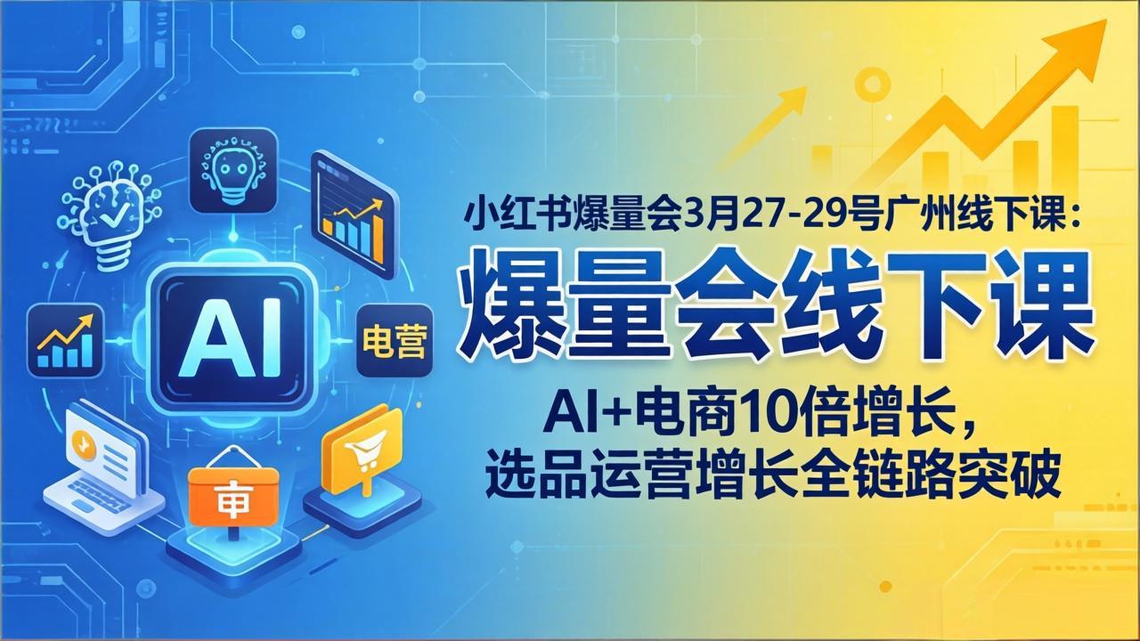 小红书爆量会3月27-29号广州线下课：AI+电商10倍增长，选品运营增长全链路突破-资源社