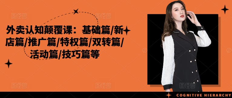 外卖认知颠覆课：基础篇/新店篇/推广篇/特权篇/双转篇/活动篇/技巧篇等-资源社