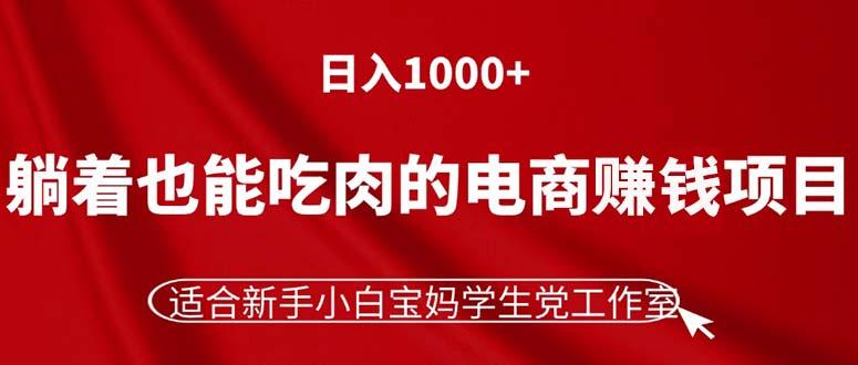 躺着也能吃肉的电商赚钱项目，日入1000+，适合新手小白宝妈学生党工作室-资源社