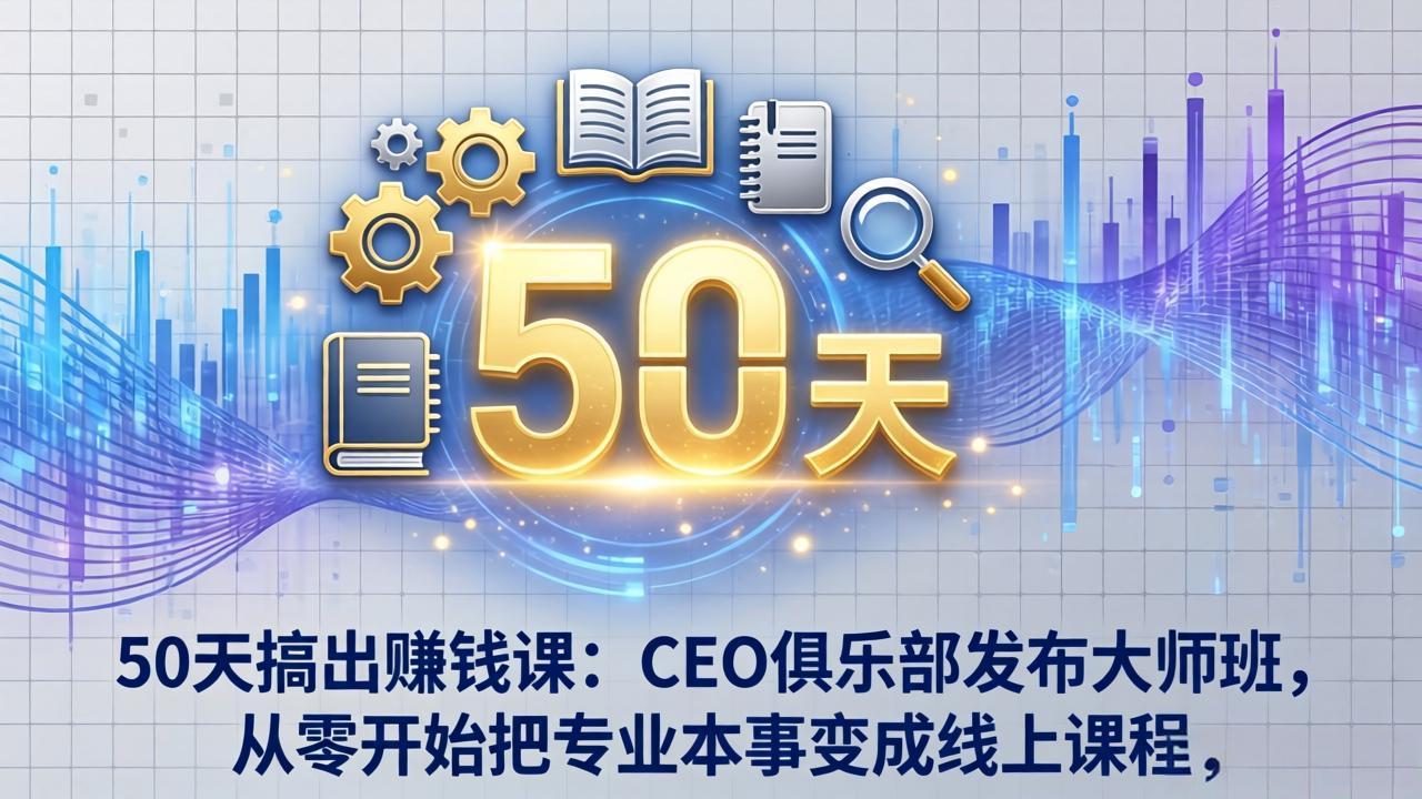 50天搞出赚钱课：CEO俱乐部发布大师班，从零开始把专业本事变成线上课程-资源社