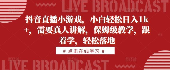 抖音直播小游戏，小白轻松日入1k+，需要真人讲解，保姆级教学，跟着学，轻松落地【揭秘】-资源社