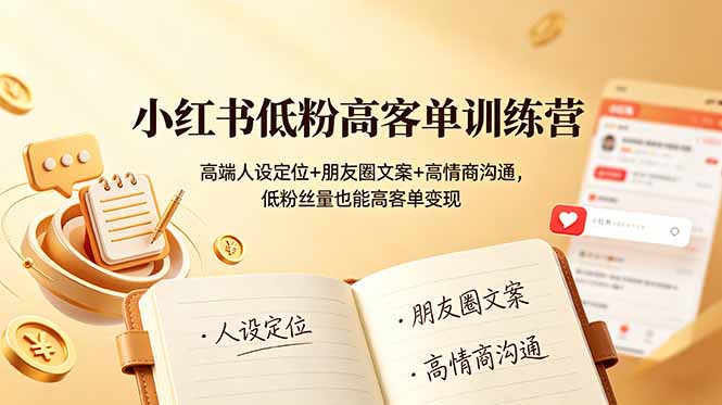 小红书低粉高客单训练营：高端人设定位+朋友圈文案+高情商沟通，低粉丝量也能高客单变现-资源社