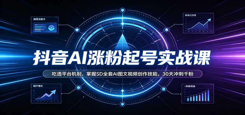 抖音AI涨粉起号实战课：吃透平台机制，掌握SD全套AI图文视频创作技能，30天冲刺千粉-资源社