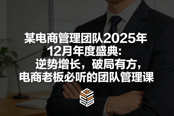 某电商管理团队2025年12月年度盛典：逆势增长，破局有方，电商老板必听的团队管理课-资源社