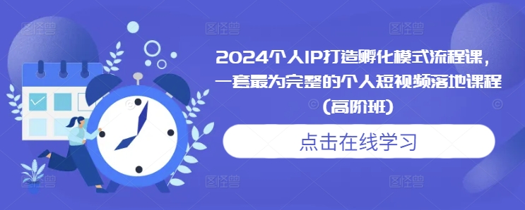 2024个人IP打造孵化模式流程课，一套最为完整的个人短视频落地课程(高阶班)-资源社