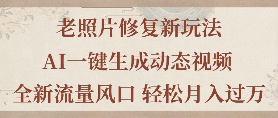 老照片修复新玩法，老照片AI一键生成动态视频 全新流量风口 轻松月入过万-资源社