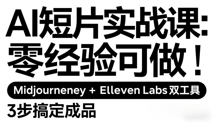 AI短片实战课：零经验可做，Midjourney+ElevenLabs双工具，3步搞定成品-资源社