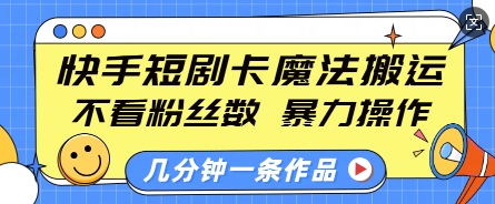 快手短剧卡魔法搬运，不看粉丝数，暴力操作，几分钟一条作品，小白也能快速上手-资源社