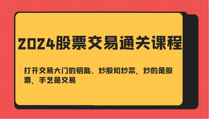 2024股票交易通关课-打开交易大门的钥匙、炒股如炒菜，炒的是股票，手艺是交易-资源社