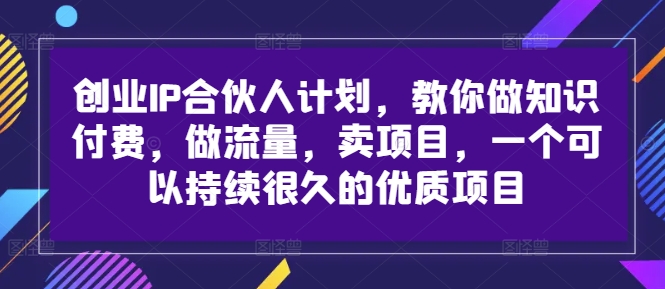 创业IP合伙人计划，教你做知识付费，做流量，卖项目，一个可以持续很久的优质项目-资源社