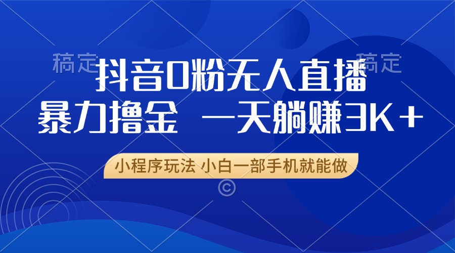 抖音0粉无人直播暴力掘金，一天躺赚3K+，小白一部手机就能做-资源社