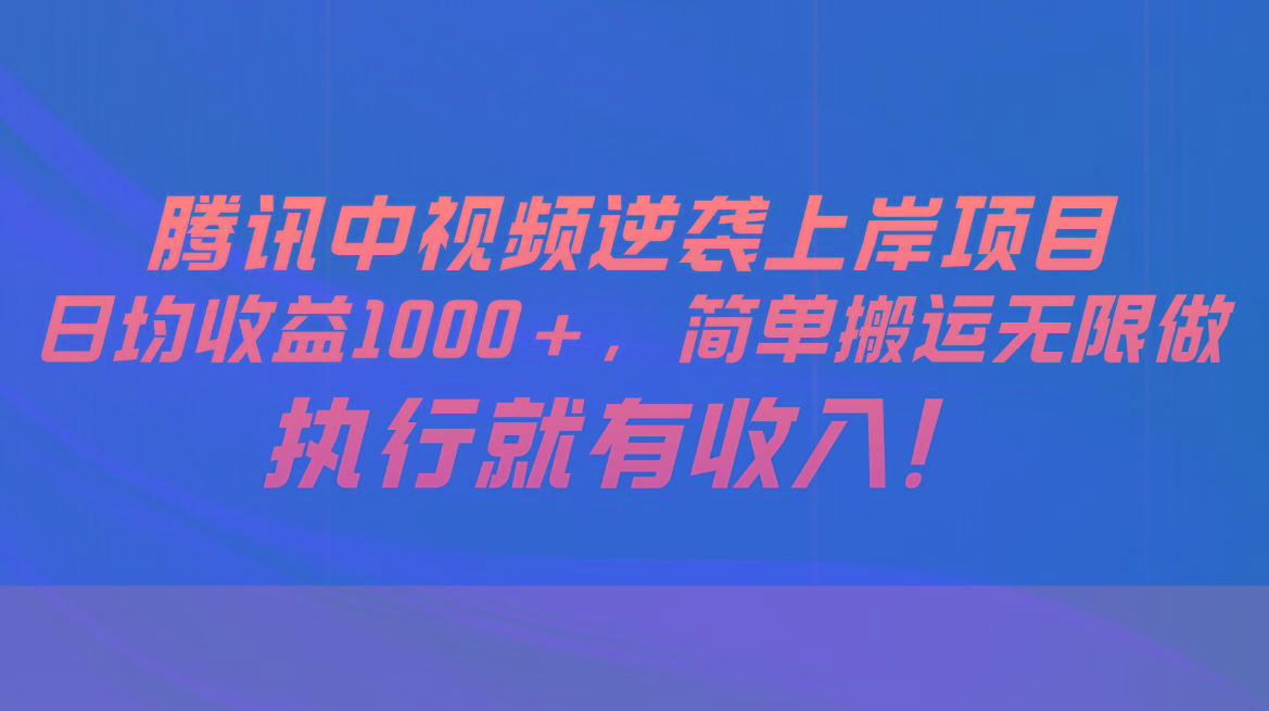 腾讯中视频项目，日均收益1000+，简单搬运无限做，执行就有收入-资源社