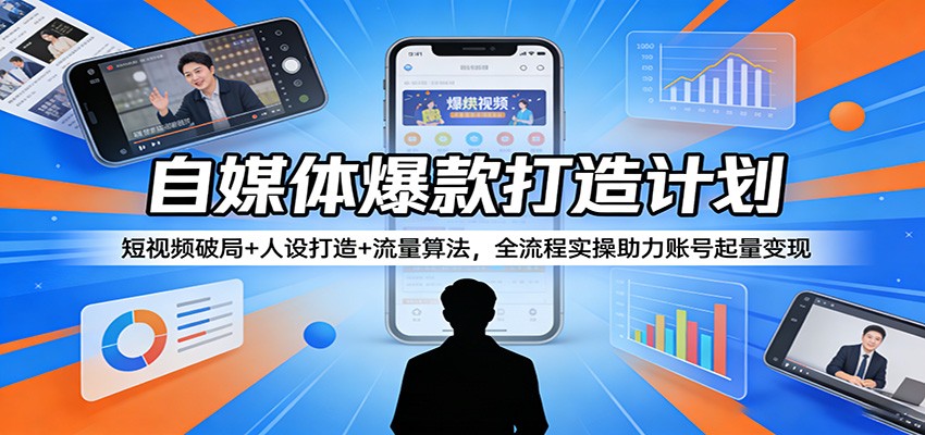 自媒体爆款打造计划:短视频破局+人设打造+流量算法,全流程实操助力账号起量变现-资源社