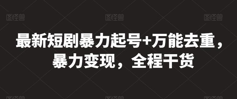 最新短剧暴力起号+万能去重，暴力变现，全程干货【揭秘】-资源社