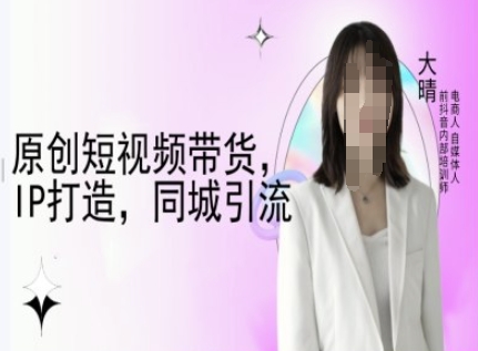 原创短视频带货，IP打造，同城引流-大晴自媒体教程-资源社