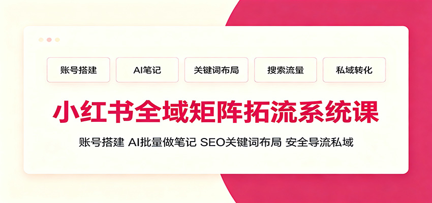 小红书全域矩阵拓流系统课：账号搭建、AI批量做笔记，SEO关键词布局、安全导流私域-资源社