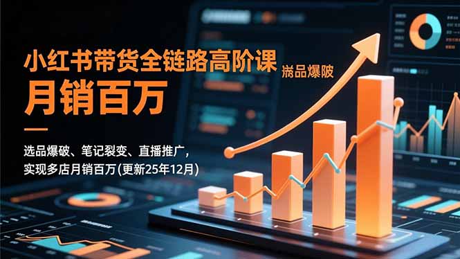 小红书带货全链路高阶课，选品爆破、笔记裂变、直播推广，实现多店月销百万(更新25年12月-资源社