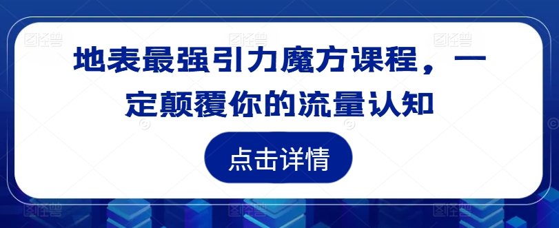 地表最强引力魔方课程，一定颠覆你的流量认知-资源社