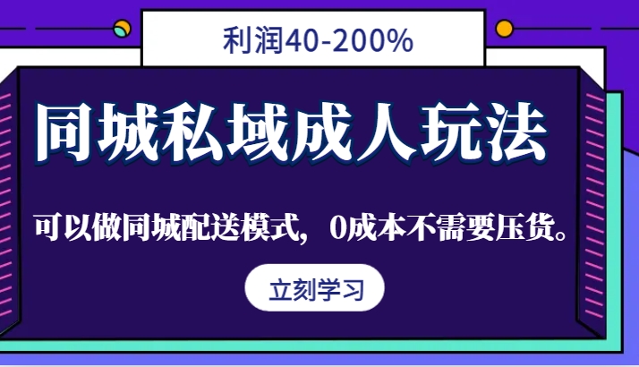 同城私域成人玩法，利润40-200%，可以做同城配送模式，0成本不需要压货。-资源社