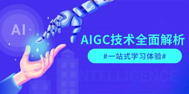 AIGC技术全面解析，从指令优化到生活应用，再到商业落地，一站式学习体验-资源社