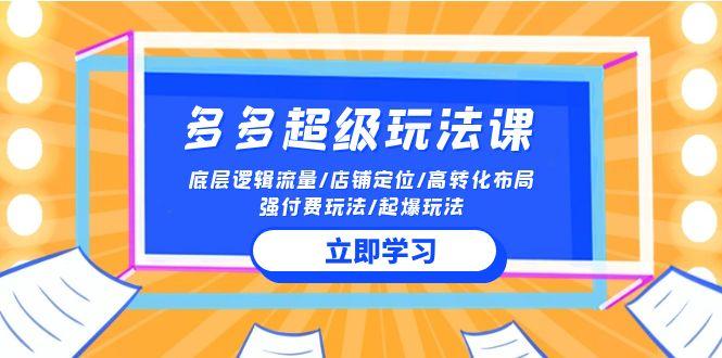 (10011期)2024多多 超级玩法课 流量底层逻辑/店铺定位/高转化布局/强付费/起爆玩法-资源社