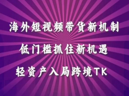 海外短视频Tiktok带货新机制，低门槛抓住新机遇，轻资产入局跨境TK-资源社