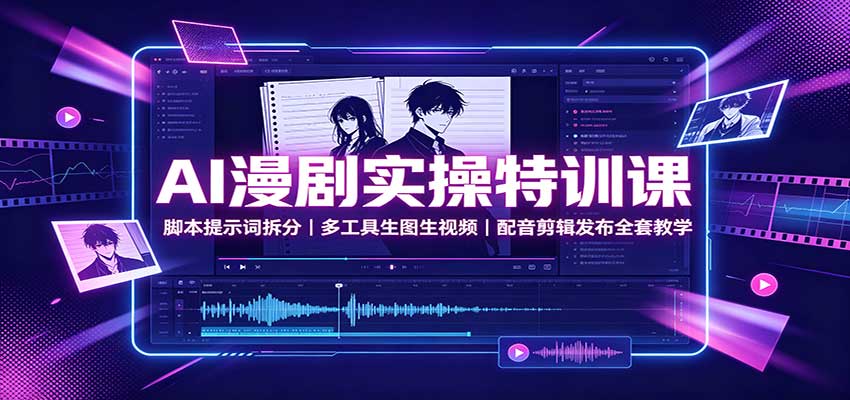 AI漫剧实操特训课：脚本提示词拆分，多工具生图生视频，配音剪辑发布全套教学-资源社