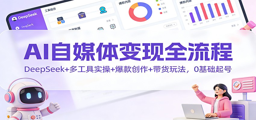 AI自媒体变现全流程：DeepSeek+多工具实操+爆款创作+带货玩法，0基础起号-资源社