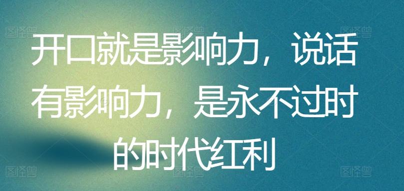 开口就是影响力，说话有影响力，是永不过时的时代红利-资源社