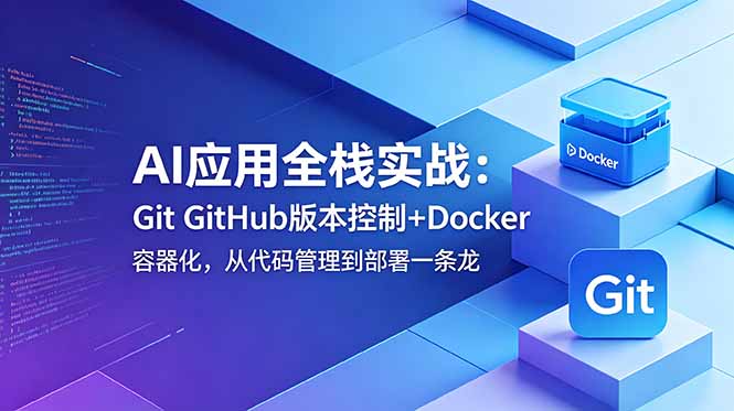 AI应用全栈实战:Git GitHub版本控制+Docker容器化,从代码管理到部署一条龙-资源社