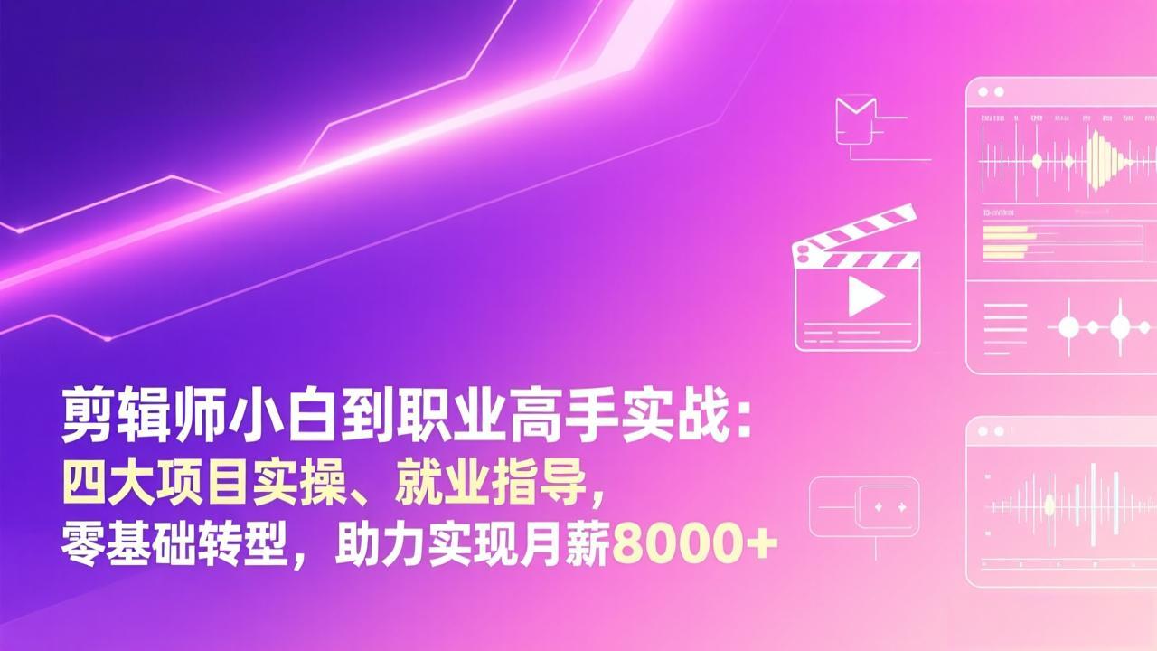 剪辑师小白到职业高手实战：四大项目实操、就业指导，零基础转型，助力实现月薪8000+-资源社