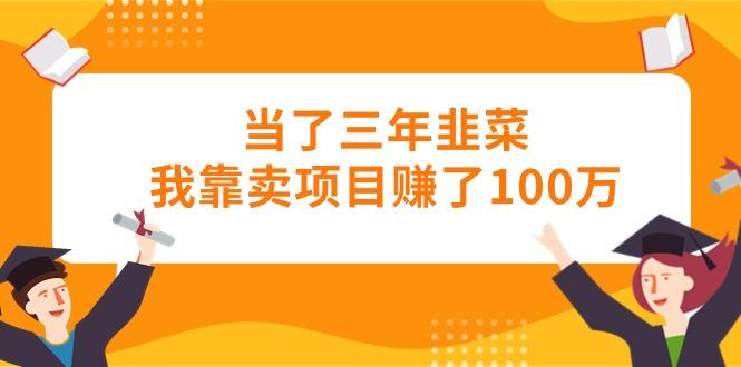 当了三年韭菜我靠卖项目赚了100万-资源社