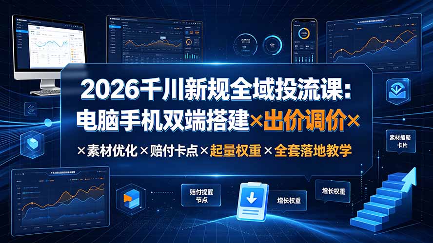 2026千川新规全域投流课:电脑手机双端搭建×出价调价×素材优化×赔付卡点×起量权重×全套落地教学-资源社