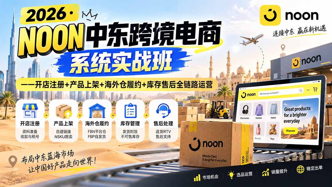 2026·NOON中东跨境电商系统实战班——开店注册+产品上架+海外仓履约+库存售后全链路运营-资源社