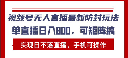 视频号无人直播最新防封玩法，实现日不落直播，手机可操作，单直播日入…-资源社