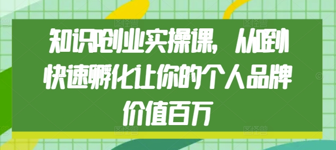 知识IP创业实操课，从0到1快速孵化让你的个人品牌价值百万-资源社