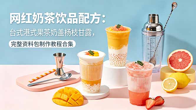 网红奶茶饮品配方：台式港式果茶奶盖杨枝甘露，完整资料包制作教程合集-资源社