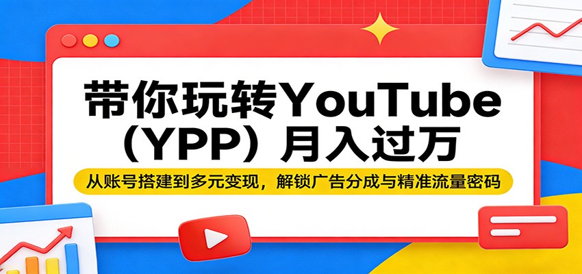 带你玩转YouTube(YPP)月入过万：从账号搭建到多元变现，解锁广告分成与精准流量密码-资源社
