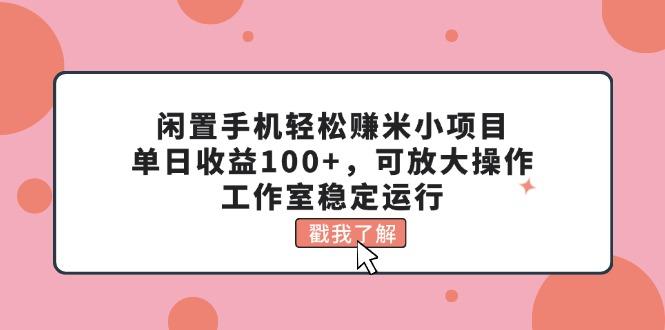 闲置手机轻松赚米小项目，单日收益100+，可放大操作，工作室稳定运行-资源社