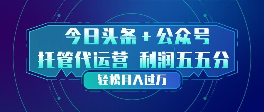 头条加公众号 托管代运营 利润分成模式 轻松月入过万-资源社