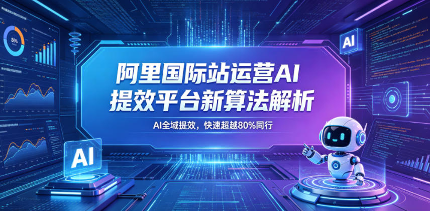 阿里国际站运营AI提效平台新算法解析26年5月新课,AI全域提效,快速超越80%同行-资源社