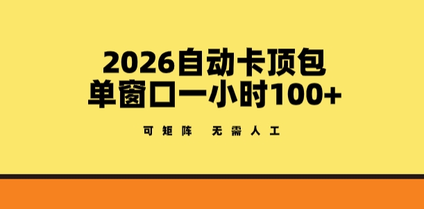 2026自动卡顶包玩法，单窗口一小时100+，可矩阵操作，无需人工【揭秘】-资源社