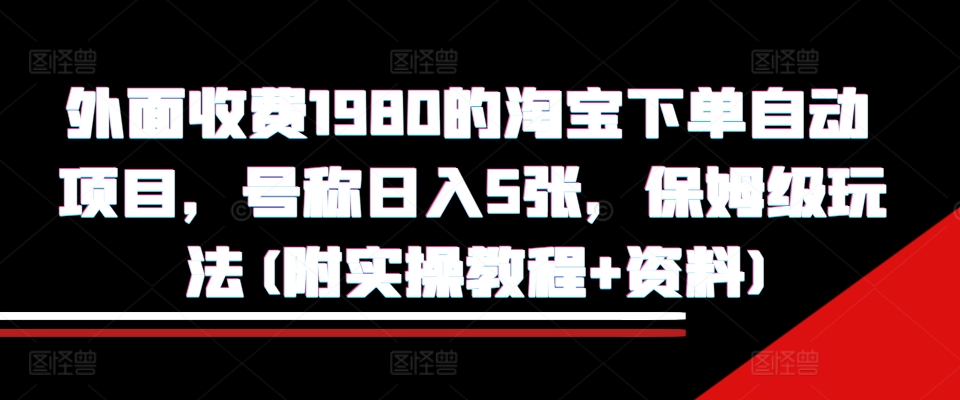 外面收费1980的淘宝下单自动项目，号称日入5张，保姆级玩法(附实操教程+资料)【揭秘】-资源社