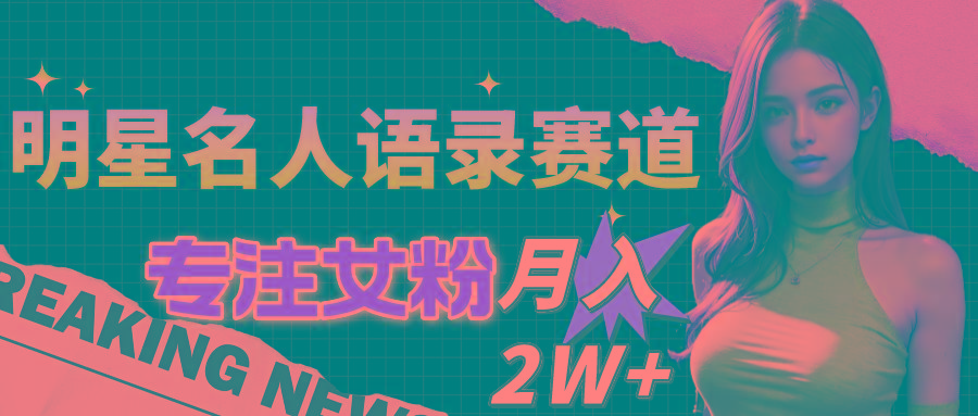 明星名人语录赛道全新升级玩法，专注女粉，月入2W＋(教程+1303G素材-资源社