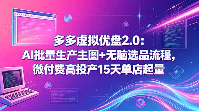 多多虚拟优盘2.0:AI批量生产主图+无脑选品流程,微付费高投产15天单店起量-资源社