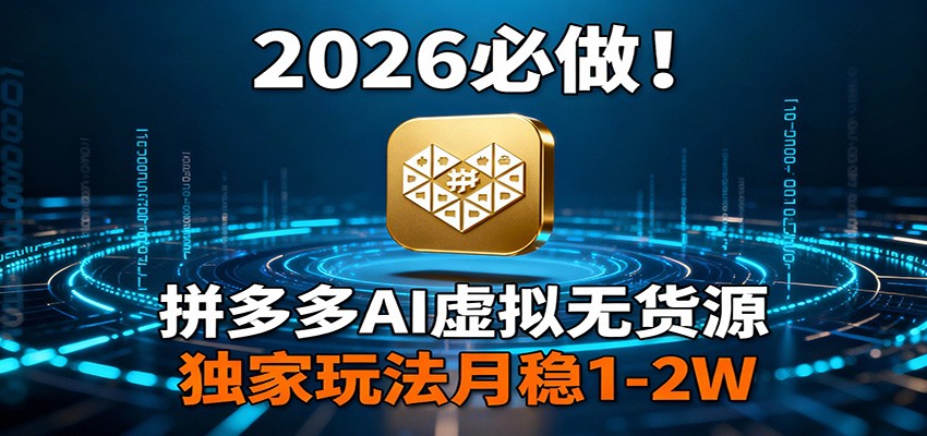 2026 必做！拼多多 AI 虚拟无货源，独家玩法月稳 1-2W-资源社
