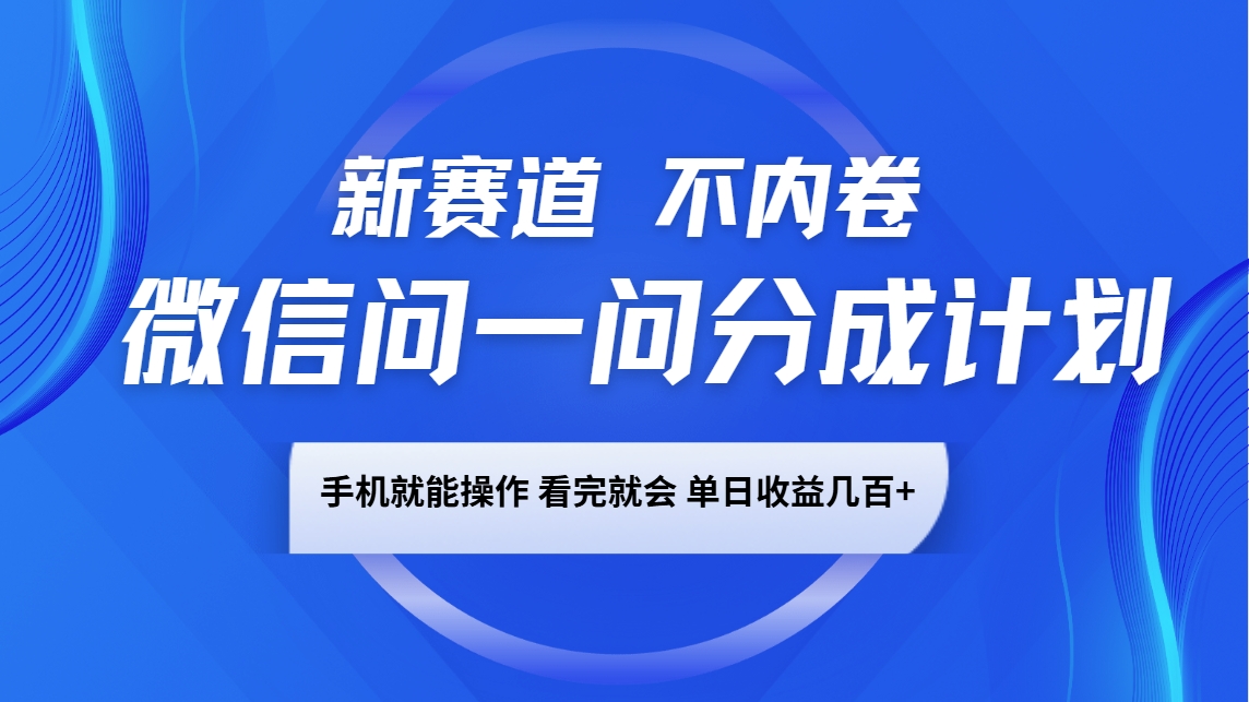 微信问一问分成计划，新赛道不内卷，长期稳定 手机就能操作，单日收益几百+-资源社